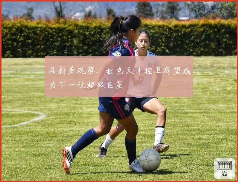届新秀观察:杜克天才控卫有望成为下一位超级巨星