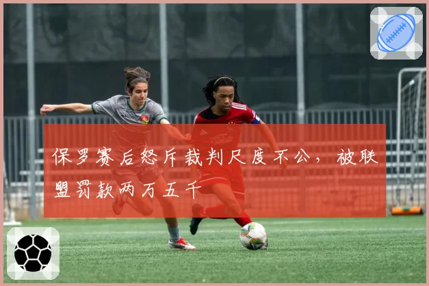 保罗赛后怒斥裁判尺度不公，被联盟罚款两万五千