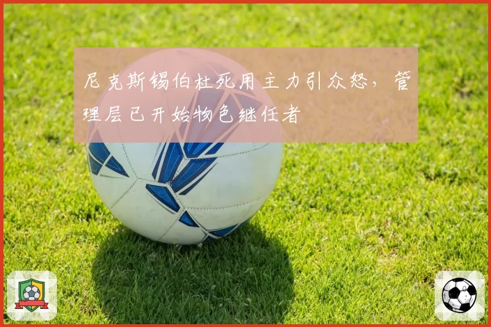 尼克斯锡伯杜死用主力引众怒，管理层已开始物色继任者