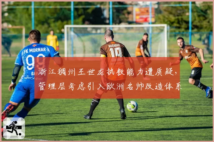 浙江稠州王世龙执教能力遭质疑,管理层考虑引入欧洲名帅改造体系
