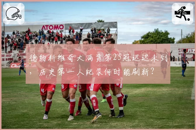 德约科维奇大满贯第25冠迟迟未到,历史第一人纪录何时能刷新?
