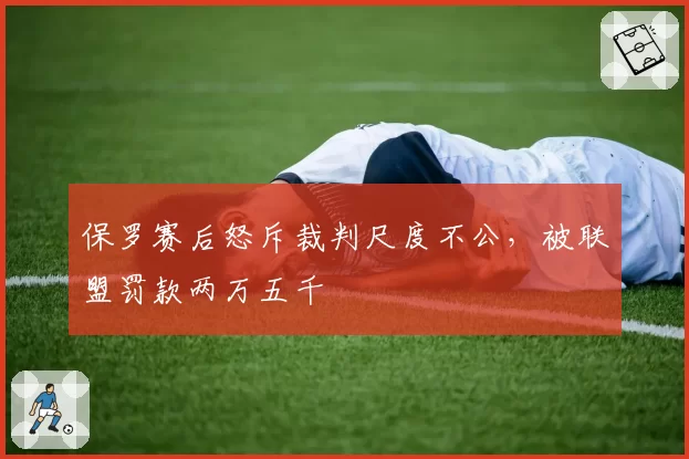 保罗赛后怒斥裁判尺度不公，被联盟罚款两万五千