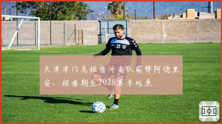 天津津门虎租借河南队前锋阿德里安，租借期至2026赛季结束