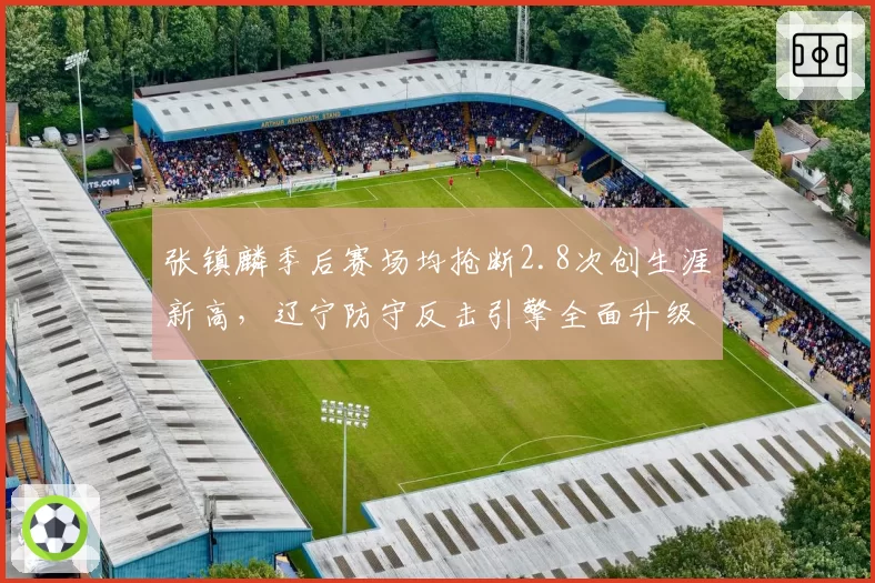 张镇麟季后赛场均抢断2.8次创生涯新高,辽宁防守反击引擎全面升级