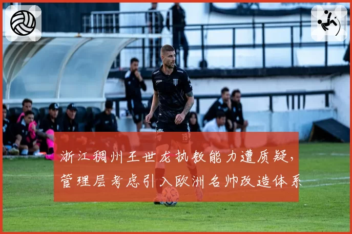 浙江稠州王世龙执教能力遭质疑,管理层考虑引入欧洲名帅改造体系