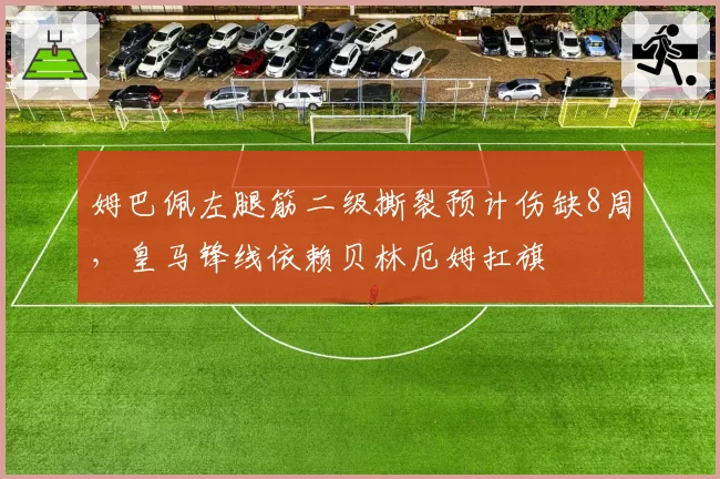 姆巴佩左腿筋二级撕裂预计伤缺8周，皇马锋线依赖贝林厄姆扛旗