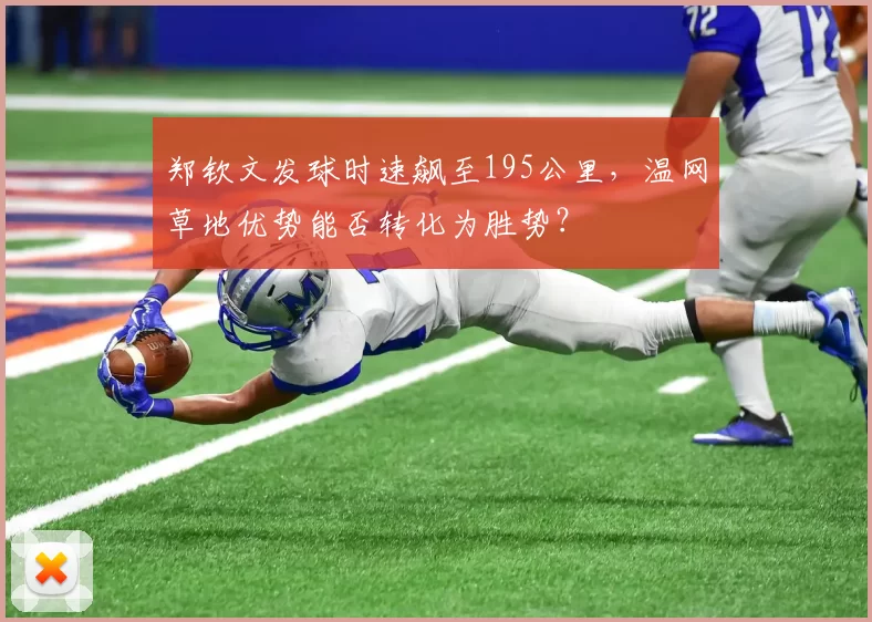 郑钦文发球时速飙至195公里，温网草地优势能否转化为胜势？